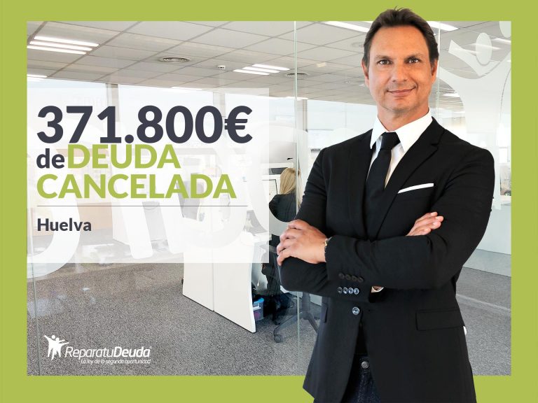Repara tu Deuda Abogados cancela 371.800€ en Huelva con la Ley de Segunda Oportunidad