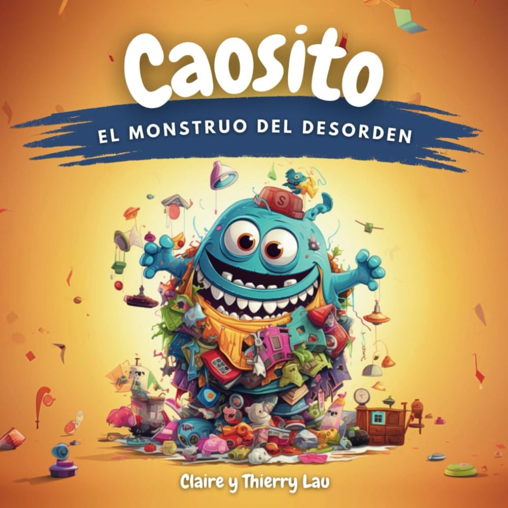 Caosito, el monstruo del desorden: Un cuento mágico para enseñar a los niños los beneficios de la limpieza
